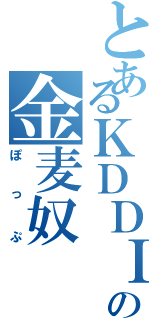 とあるＫＤＤＩの金麦奴（ぽっぷ）