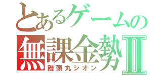 とあるゲームの無課金勢Ⅱ（饅頭丸シオン）