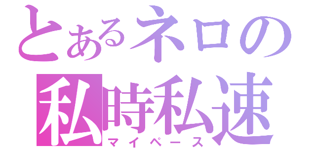 とあるネロの私時私速（マイペース）