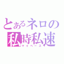 とあるネロの私時私速（マイペース）