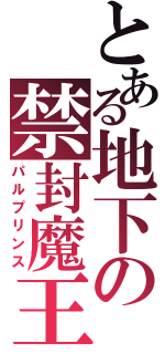 とある地下の禁封魔王（パルプリンス）