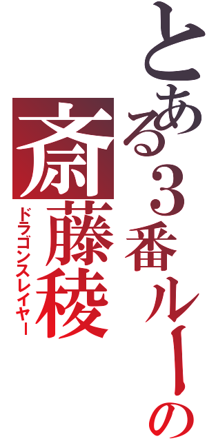 とある３番ルームの斎藤稜Ⅱ（ドラゴンスレイヤー）