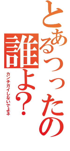 とあるつったの誰よ？（カンチガイしないでよネ）