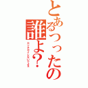 とあるつったの誰よ？（カンチガイしないでよネ）