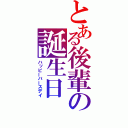 とある後輩の誕生日（ハッピーバースデイ）