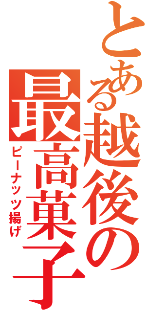 とある越後の最高菓子（ピーナッツ揚げ）