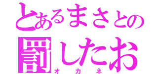 とあるまさとの罰したお金ワン（オカネ）