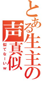 とある生主の声真似（似てなーいｗ）