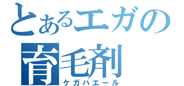 とあるエガの育毛剤（ケガハエール）