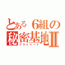 とある６組の秘密基地Ⅱ（プライベート）