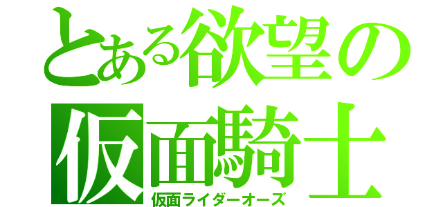 とある欲望の仮面騎士（仮面ライダーオーズ）