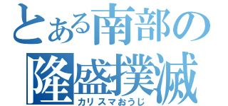 とある南部の隆盛撲滅（カリスマおうじ）