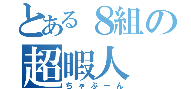 とある８組の超暇人（ちゃぶーん）