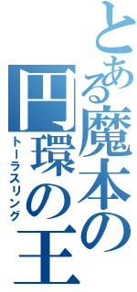 とある魔本の円環の王（トーラスリング）