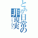 とある日常の非現実（ノンフィクション）