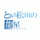 とある松田の龍星（パトリック）