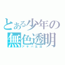 とある少年の無色透明（アキバ生活）