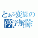 とある変態の停学解除（喜多）