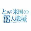 とある米国の殺人機械（デデンデンデデン）