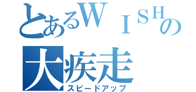 とあるＷＩＳＨの大疾走（スピードアップ）