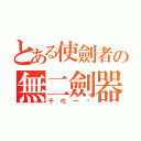 とある使劍者の無二劍器（千代一絕）