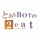 とあるＢＯＴの２ｅａｔ４Ｕ（インデックス）