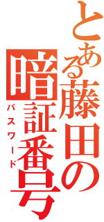 とある藤田の暗証番号（パスワード）