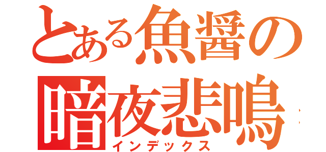 とある魚醤の暗夜悲鳴（インデックス）