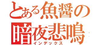 とある魚醤の暗夜悲鳴（インデックス）