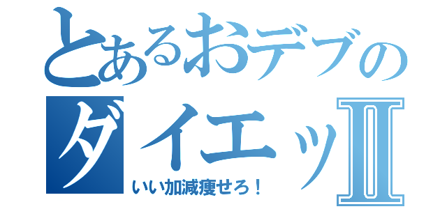 とあるおデブのダイエット計画Ⅱ（いい加減痩せろ！）