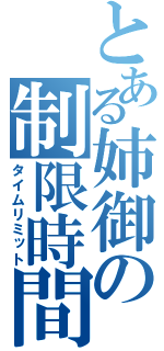 とある姉御の制限時間（タイムリミット）