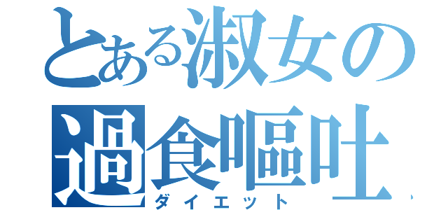 とある淑女の過食嘔吐（ダイエット）