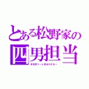 とある松野家の四男担当（本名言うーと見せかけるー）