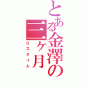 とある金澤の三ヶ月（ロスタイム）