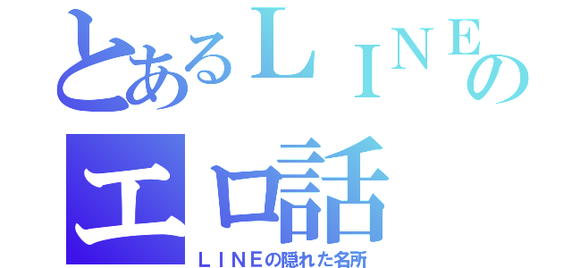 とあるＬＩＮＥのエロ話（ＬＩＮＥの隠れた名所）