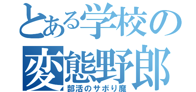 とある学校の変態野郎（部活のサボり魔）