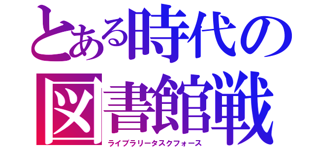 とある時代の図書館戦争（ライブラリータスクフォース）