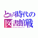 とある時代の図書館戦争（ライブラリータスクフォース）