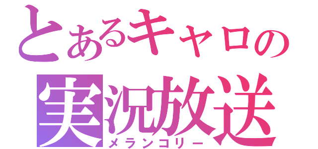 とあるキャロの実況放送（メランコリー）