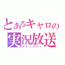 とあるキャロの実況放送（メランコリー）