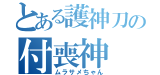 とある護神刀の付喪神（ムラサメちゃん）