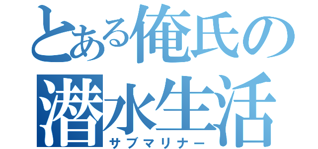 とある俺氏の潜水生活（サブマリナー）