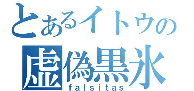 とあるイトウの虚偽黒氷（ｆａｌｓｉｔａｓ）