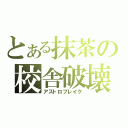 とある抹茶の校舎破壊（アストロブレイク）