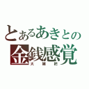 とあるあきとの金銭感覚（大雑把）