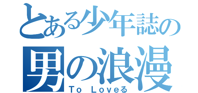 とある少年誌の男の浪漫（Ｔｏ Ｌｏｖｅる）