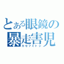 とある眼鏡の暴走害児（カセフミトシ）