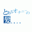 とあるオナニーの髪（久保正信）