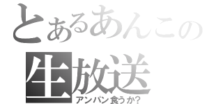 とあるあんこの生放送（アンパン食うか？）