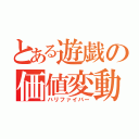 とある遊戯の価値変動（ハリファイバー）